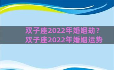 双子座2022年婚姻劫？双子座2022年婚姻运势