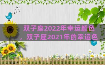 双子座2022年幸运颜色，双子座2021年的幸运色