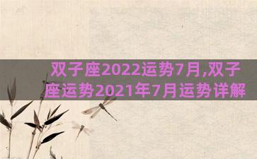 双子座2022运势7月,双子座运势2021年7月运势详解 双子座2022运势7月,双子座运势2021年7月运势详解