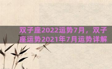 双子座2022运势7月，双子座运势2021年7月运势详解