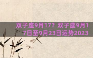 双子座9月17？双子座9月17日至9月23日运势2023