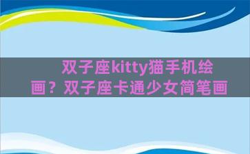 双子座kitty猫手机绘画？双子座卡通少女简笔画