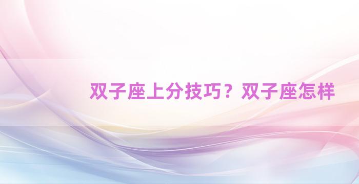 双子座上分技巧？双子座怎样