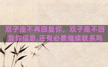 双子座不再回复你，双子座不回复你信息,还有必要继续联系吗