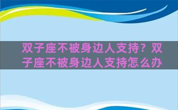 双子座不被身边人支持？双子座不被身边人支持怎么办