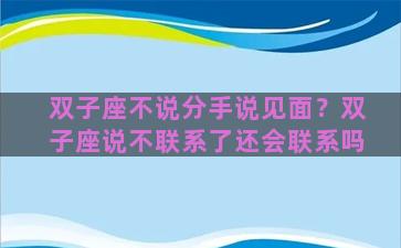 双子座不说分手说见面？双子座说不联系了还会联系吗