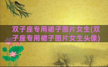 双子座专用裙子图片女生(双子座专用裙子图片女生头像)