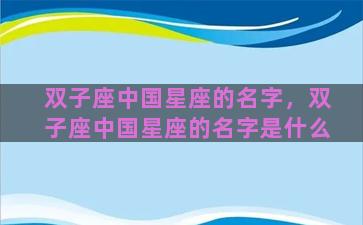 双子座中国星座的名字，双子座中国星座的名字是什么