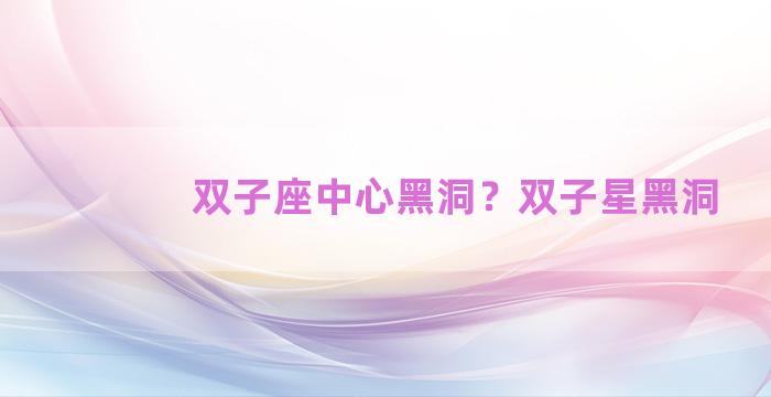 双子座中心黑洞？双子星黑洞