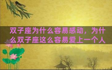 双子座为什么容易感动，为什么双子座这么容易爱上一个人