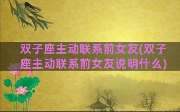 双子座主动联系前女友(双子座主动联系前女友说明什么)