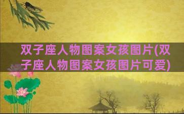 双子座人物图案女孩图片(双子座人物图案女孩图片可爱)