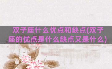双子座什么优点和缺点(双子座的优点是什么缺点又是什么)