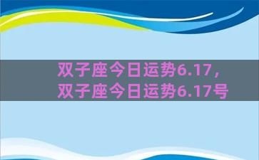 双子座今日运势6.17，双子座今日运势6.17号