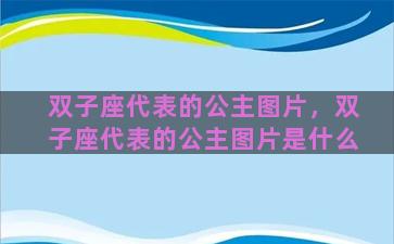 双子座代表的公主图片，双子座代表的公主图片是什么