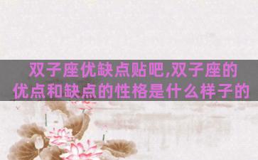 双子座优缺点贴吧,双子座的优点和缺点的性格是什么样子的 双子座优缺点贴吧,双子座的优点和缺点的性格是什么样子的