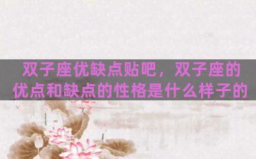 双子座优缺点贴吧，双子座的优点和缺点的性格是什么样子的