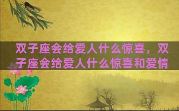 双子座会给爱人什么惊喜，双子座会给爱人什么惊喜和爱情
