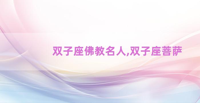 双子座佛教名人,双子座菩萨 双子座佛教名人,双子座菩萨