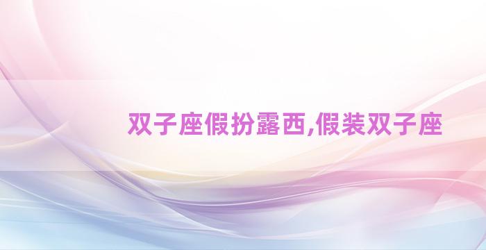 双子座假扮露西,假装双子座 双子座假扮露西,假装双子座