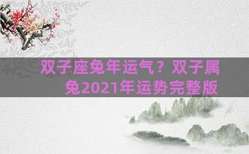 双子座兔年运气？双子属兔2021年运势完整版