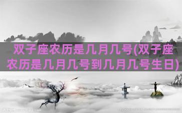 双子座农历是几月几号(双子座农历是几月几号到几月几号生日)
