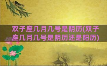 双子座几月几号是阴历(双子座几月几号是阴历还是阳历)