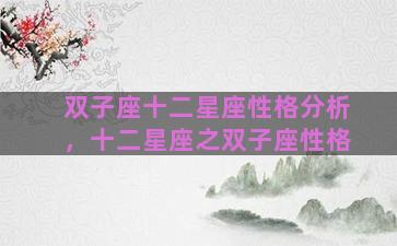 双子座十二星座性格分析，十二星座之双子座性格