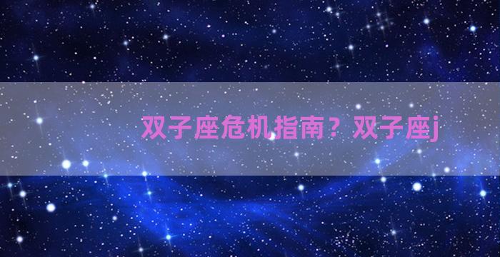双子座危机指南？双子座j