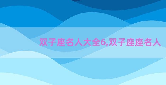 双子座名人大全6,双子座座名人 双子座名人大全6,双子座座名人