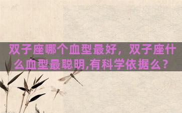 双子座哪个血型最好，双子座什么血型最聪明,有科学依据么？