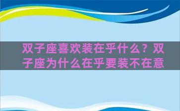 双子座喜欢装在乎什么？双子座为什么在乎要装不在意