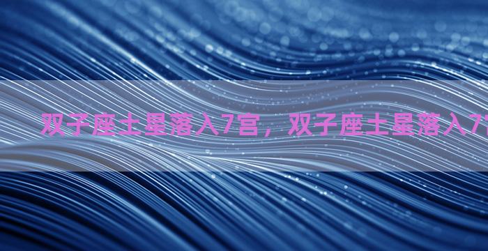 双子座土星落入7宫，双子座土星落入7宫什么意思
