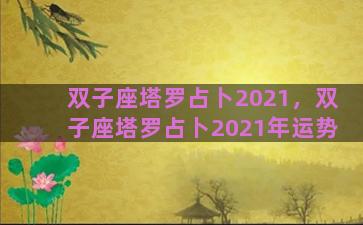 双子座塔罗占卜2021，双子座塔罗占卜2021年运势