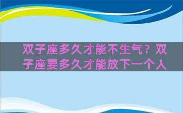 双子座多久才能不生气？双子座要多久才能放下一个人
