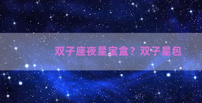 双子座夜星宝盒？双子星包