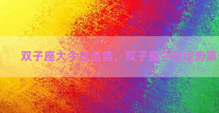 双子座大今日运势，双子座今日运势第一星座网