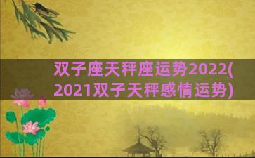 双子座天秤座运势2022(2021双子天秤感情运势)