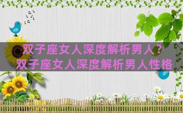 双子座女人深度解析男人？双子座女人深度解析男人性格