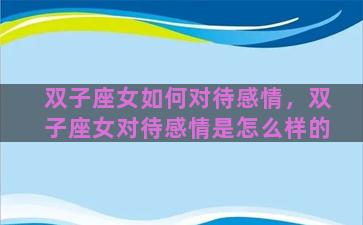双子座女如何对待感情，双子座女对待感情是怎么样的