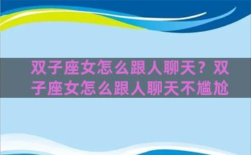 双子座女怎么跟人聊天？双子座女怎么跟人聊天不尴尬