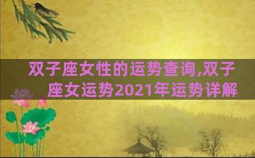 双子座女性的运势查询,双子座女运势2021年运势详解 双子座女性的运势查询,双子座女运势2021年运势详解
