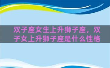 双子座女生上升狮子座，双子女上升狮子座是什么性格
