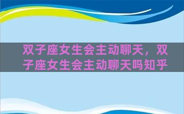 双子座女生会主动聊天，双子座女生会主动聊天吗知乎
