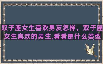 双子座女生喜欢男友怎样，双子座女生喜欢的男生,看看是什么类型的