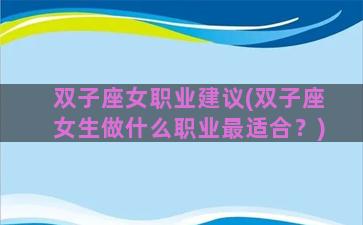 双子座女职业建议(双子座女生做什么职业最适合？)