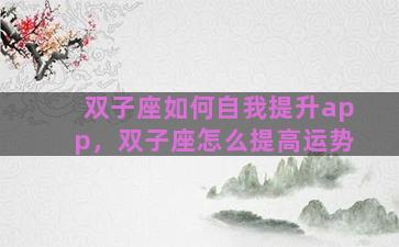 双子座如何自我提升app，双子座怎么提高运势