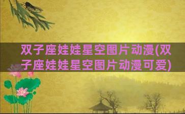 双子座娃娃星空图片动漫(双子座娃娃星空图片动漫可爱)