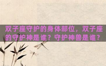 双子座守护的身体部位，双子座的守护神是谁？守护神兽是谁？