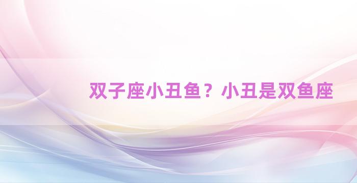 双子座小丑鱼？小丑是双鱼座